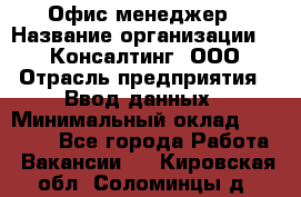 Офис-менеджер › Название организации ­ IT Консалтинг, ООО › Отрасль предприятия ­ Ввод данных › Минимальный оклад ­ 15 000 - Все города Работа » Вакансии   . Кировская обл.,Соломинцы д.